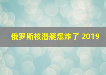 俄罗斯核潜艇爆炸了 2019